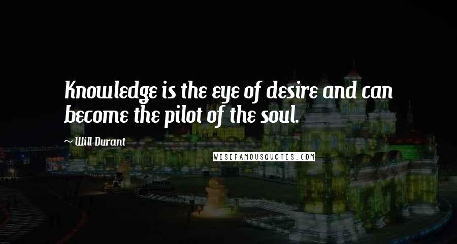 Will Durant Quotes: Knowledge is the eye of desire and can become the pilot of the soul.