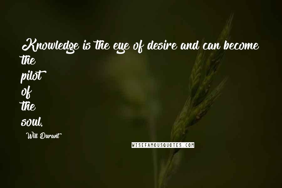 Will Durant Quotes: Knowledge is the eye of desire and can become the pilot of the soul.