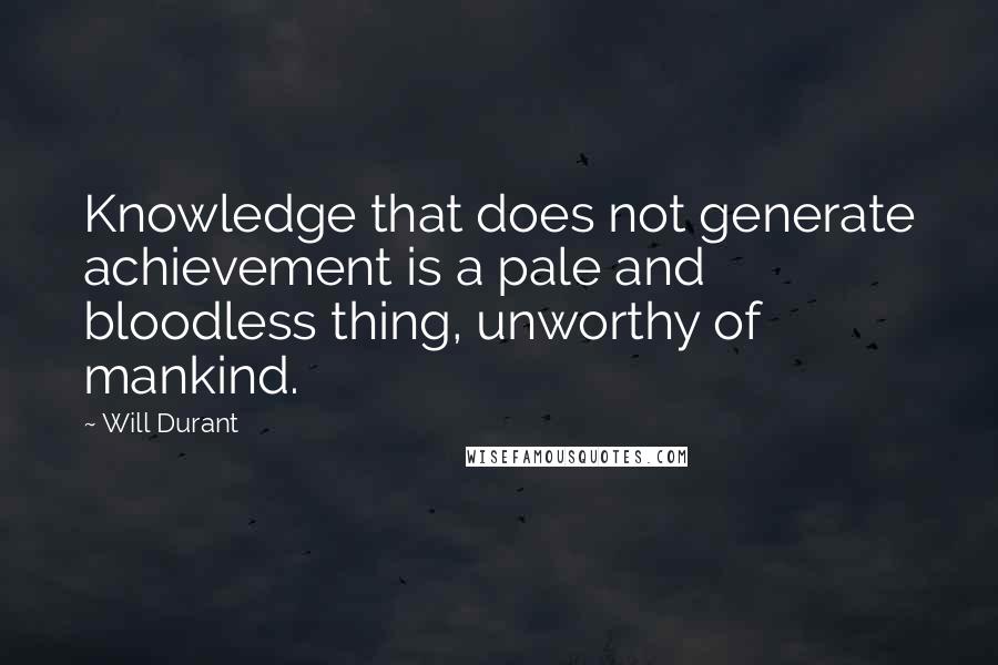 Will Durant Quotes: Knowledge that does not generate achievement is a pale and bloodless thing, unworthy of mankind.