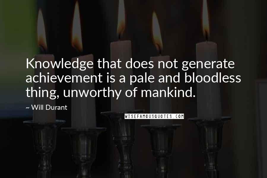 Will Durant Quotes: Knowledge that does not generate achievement is a pale and bloodless thing, unworthy of mankind.