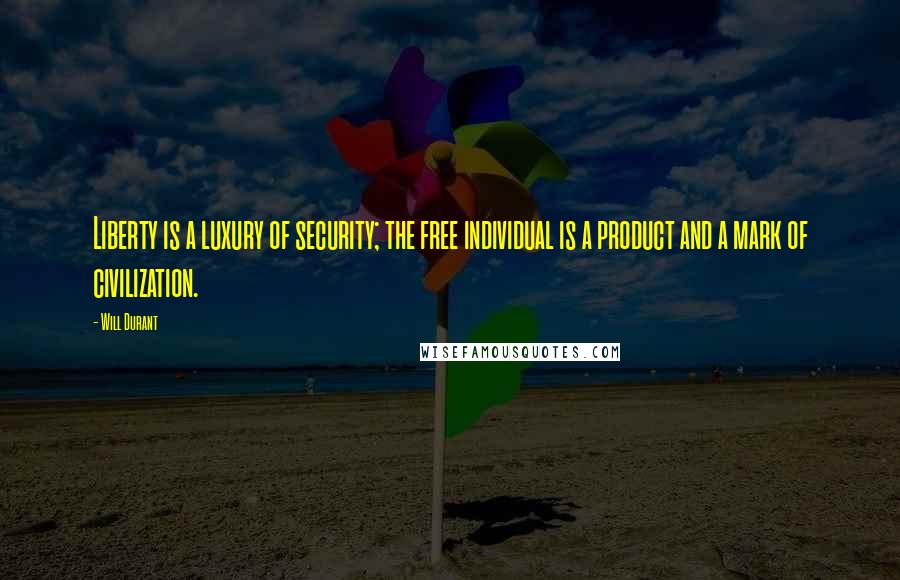 Will Durant Quotes: Liberty is a luxury of security; the free individual is a product and a mark of civilization.