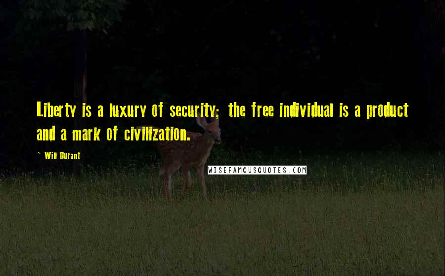 Will Durant Quotes: Liberty is a luxury of security; the free individual is a product and a mark of civilization.