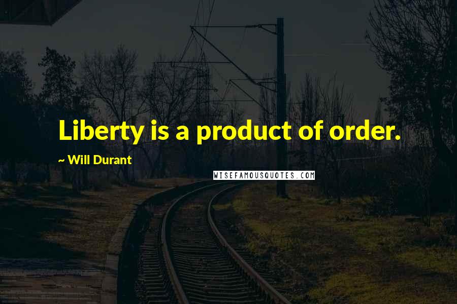 Will Durant Quotes: Liberty is a product of order.