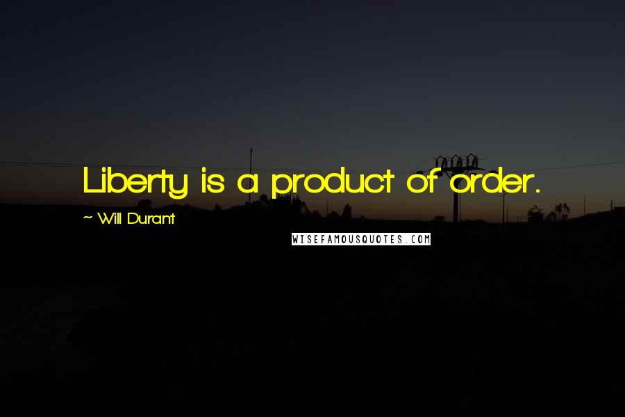 Will Durant Quotes: Liberty is a product of order.