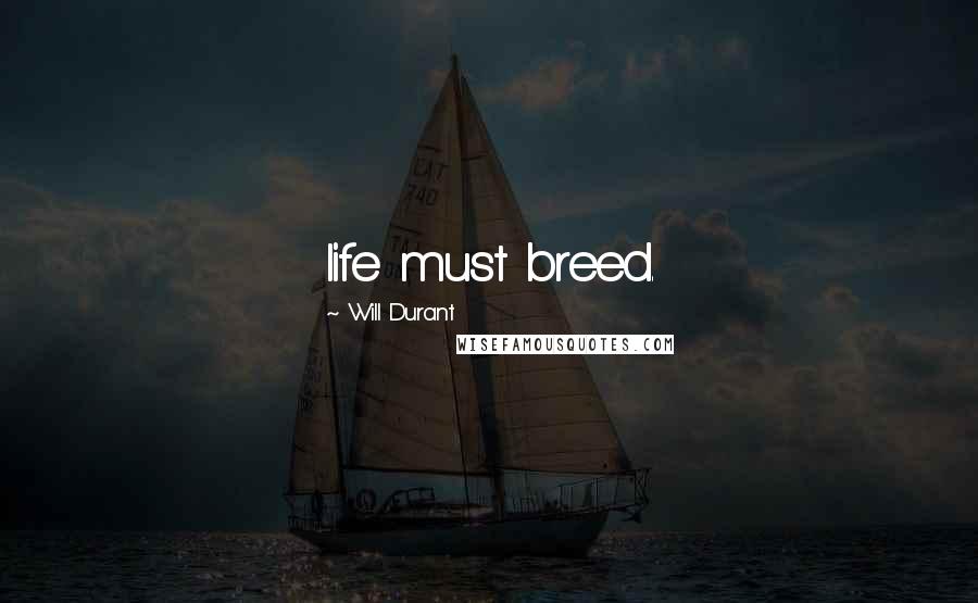 Will Durant Quotes: life must breed.