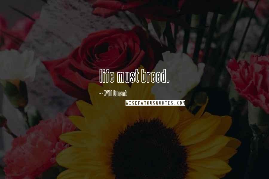 Will Durant Quotes: life must breed.