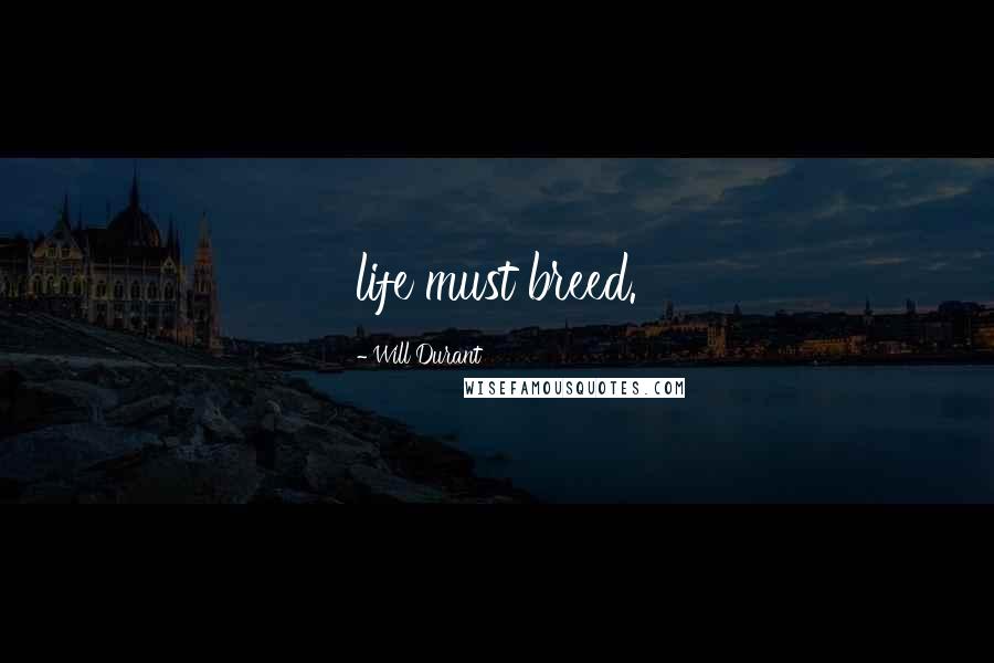 Will Durant Quotes: life must breed.