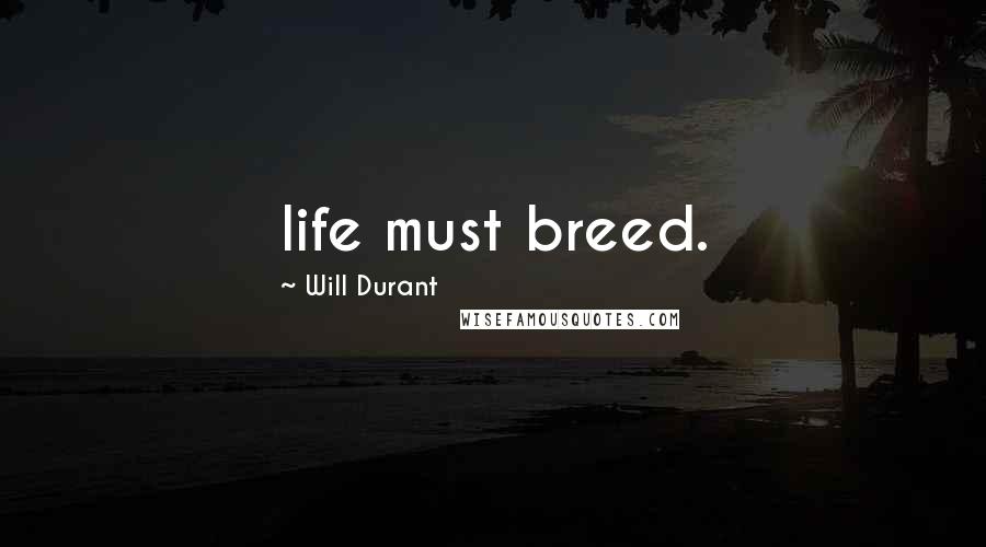 Will Durant Quotes: life must breed.