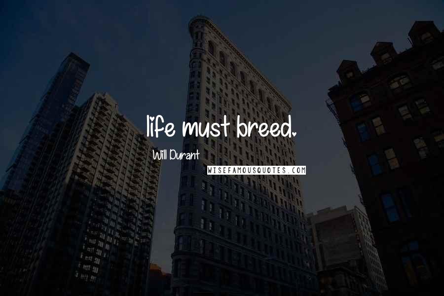 Will Durant Quotes: life must breed.
