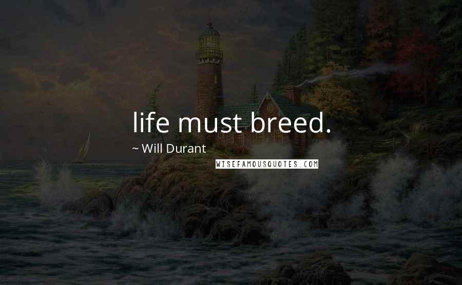 Will Durant Quotes: life must breed.