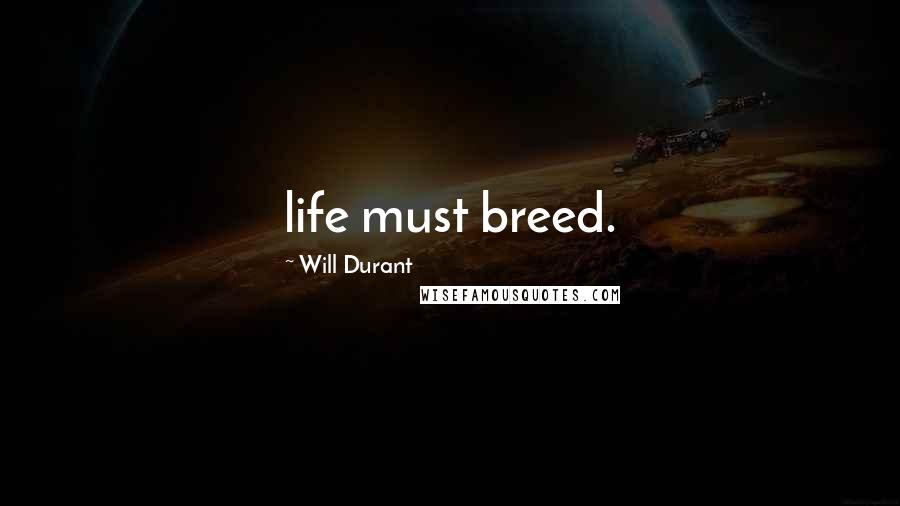 Will Durant Quotes: life must breed.