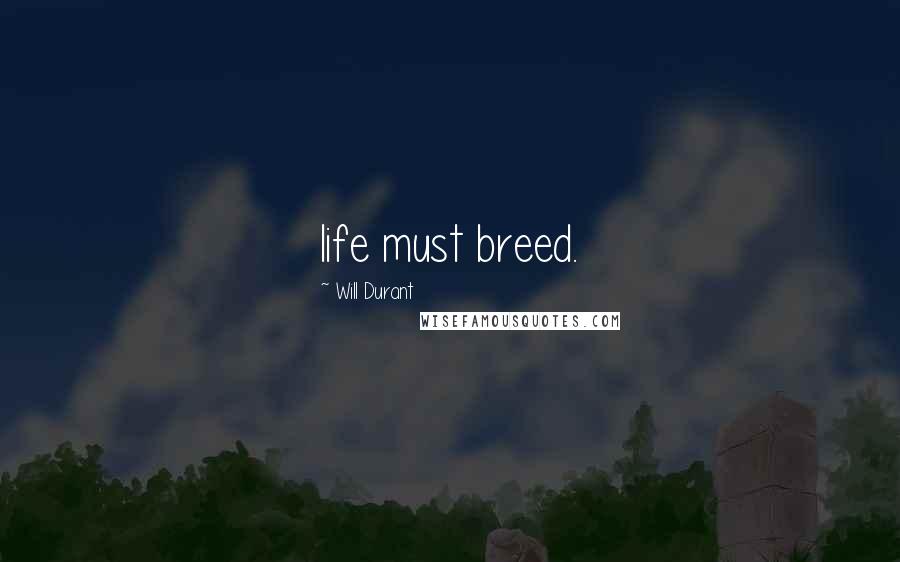 Will Durant Quotes: life must breed.