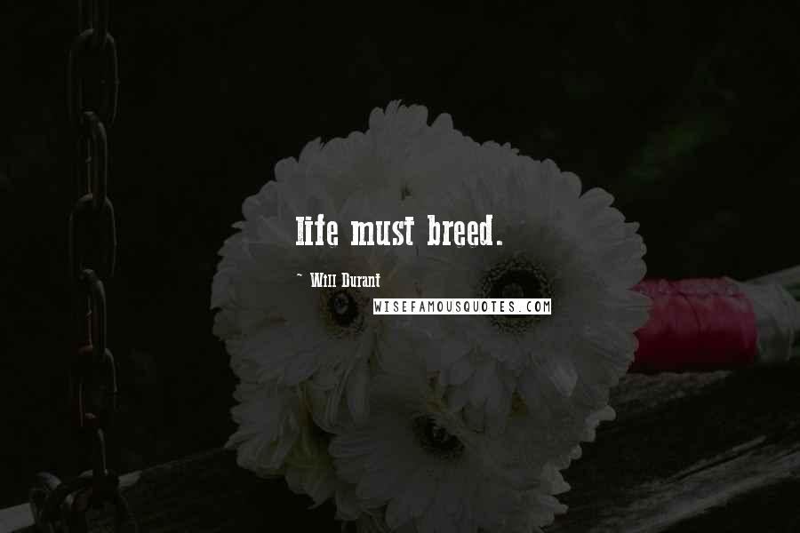 Will Durant Quotes: life must breed.