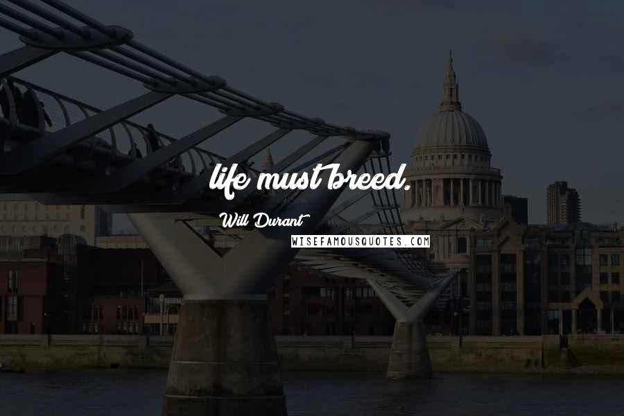 Will Durant Quotes: life must breed.