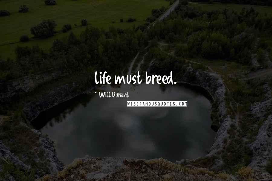 Will Durant Quotes: life must breed.