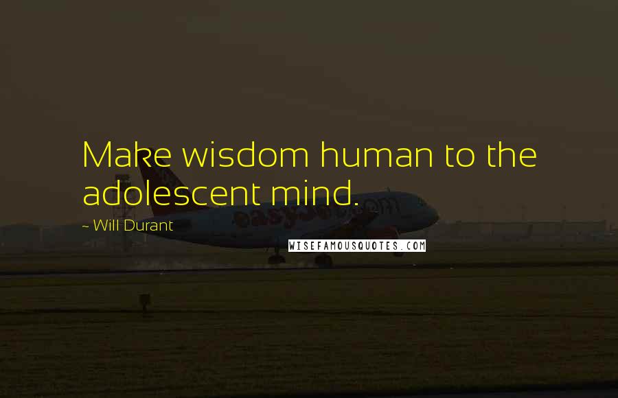 Will Durant Quotes: Make wisdom human to the adolescent mind.