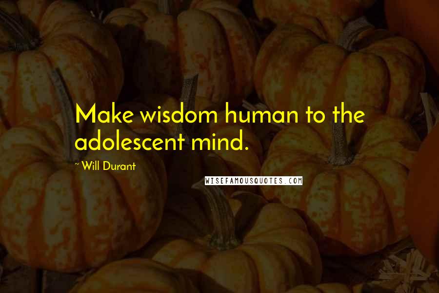 Will Durant Quotes: Make wisdom human to the adolescent mind.