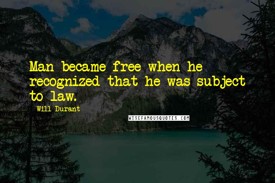 Will Durant Quotes: Man became free when he recognized that he was subject to law.