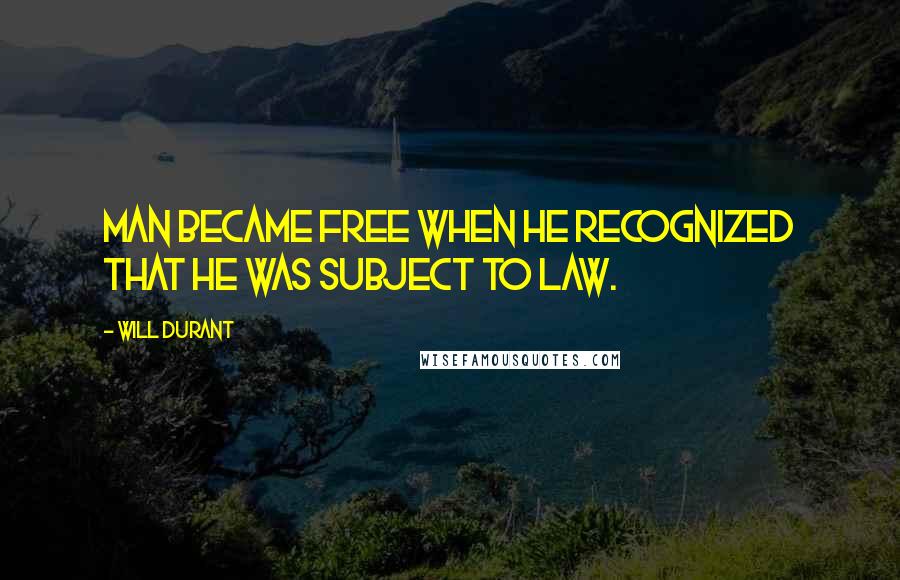 Will Durant Quotes: Man became free when he recognized that he was subject to law.