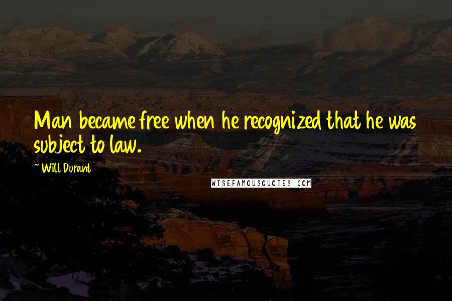 Will Durant Quotes: Man became free when he recognized that he was subject to law.