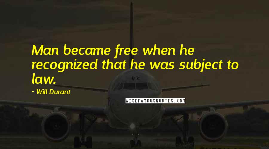Will Durant Quotes: Man became free when he recognized that he was subject to law.
