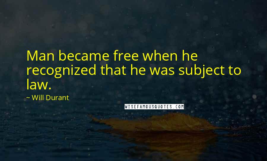 Will Durant Quotes: Man became free when he recognized that he was subject to law.