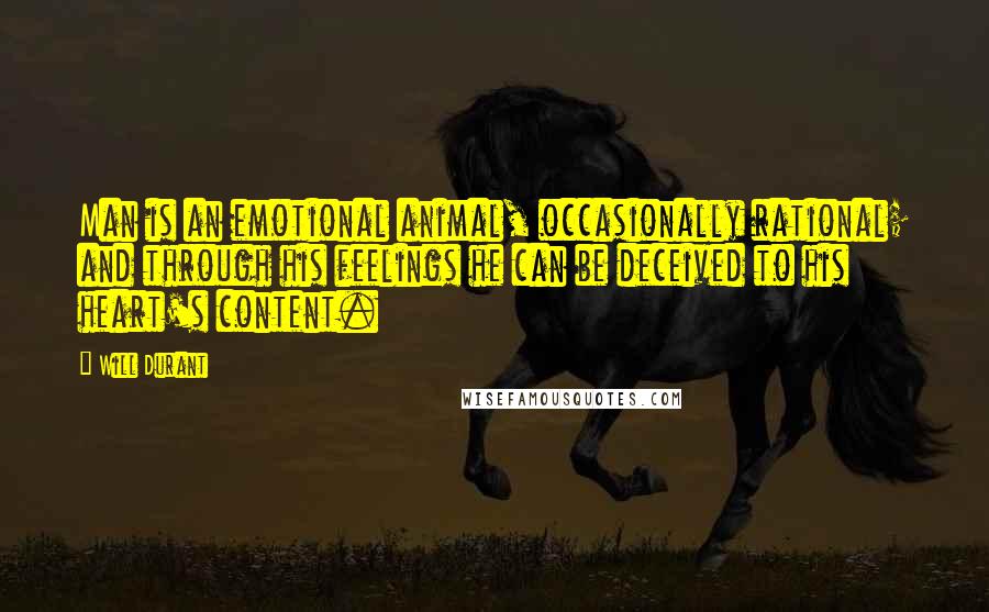 Will Durant Quotes: Man is an emotional animal, occasionally rational; and through his feelings he can be deceived to his heart's content.