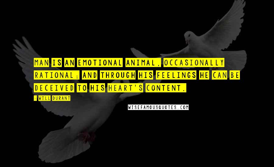 Will Durant Quotes: Man is an emotional animal, occasionally rational; and through his feelings he can be deceived to his heart's content.