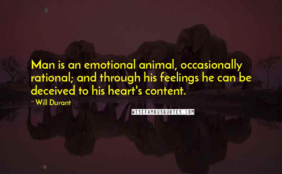 Will Durant Quotes: Man is an emotional animal, occasionally rational; and through his feelings he can be deceived to his heart's content.