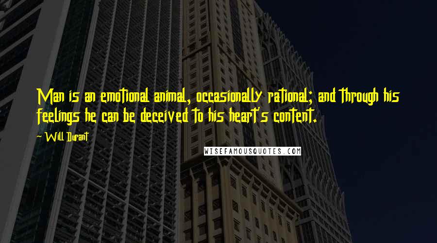 Will Durant Quotes: Man is an emotional animal, occasionally rational; and through his feelings he can be deceived to his heart's content.