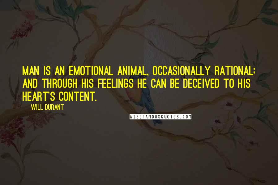 Will Durant Quotes: Man is an emotional animal, occasionally rational; and through his feelings he can be deceived to his heart's content.