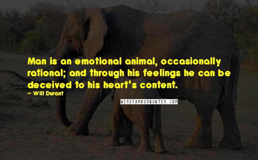 Will Durant Quotes: Man is an emotional animal, occasionally rational; and through his feelings he can be deceived to his heart's content.