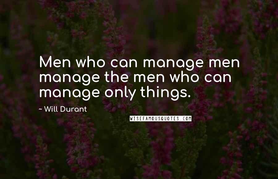 Will Durant Quotes: Men who can manage men manage the men who can manage only things.