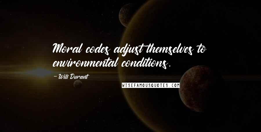 Will Durant Quotes: Moral codes adjust themselves to environmental conditions.