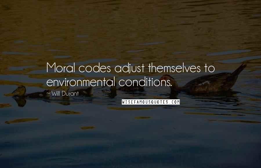 Will Durant Quotes: Moral codes adjust themselves to environmental conditions.