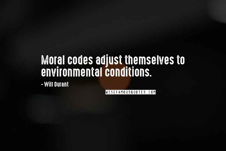 Will Durant Quotes: Moral codes adjust themselves to environmental conditions.