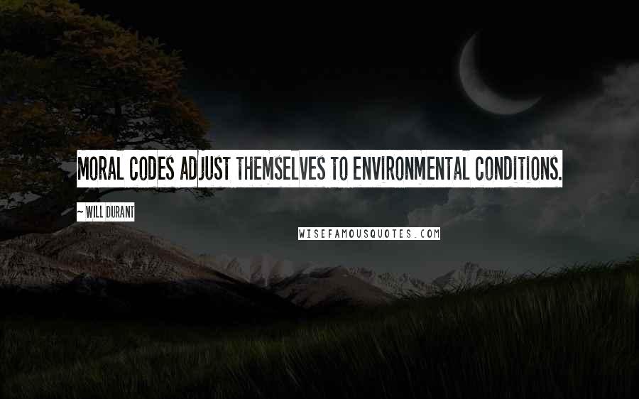 Will Durant Quotes: Moral codes adjust themselves to environmental conditions.