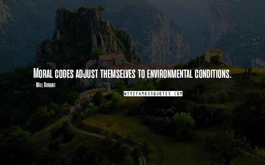 Will Durant Quotes: Moral codes adjust themselves to environmental conditions.