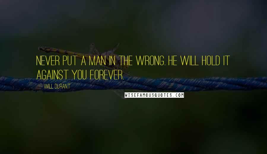 Will Durant Quotes: Never put a man in the wrong. He will hold it against you forever.