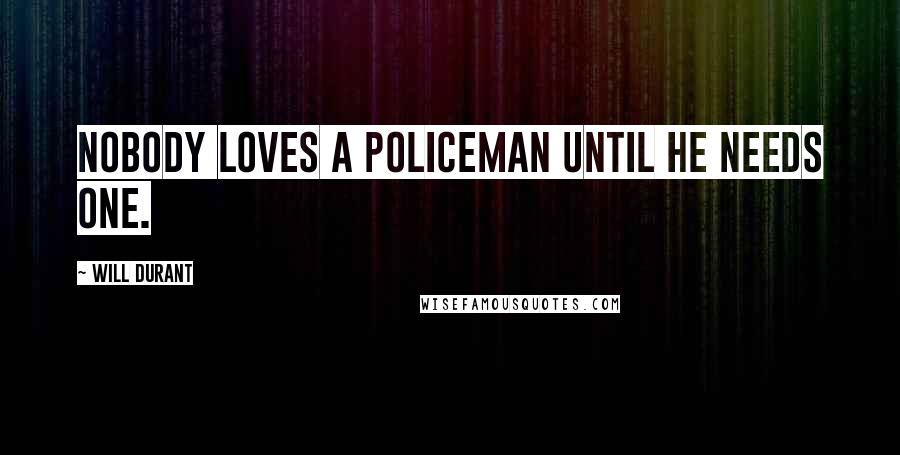 Will Durant Quotes: Nobody loves a policeman until he needs one.