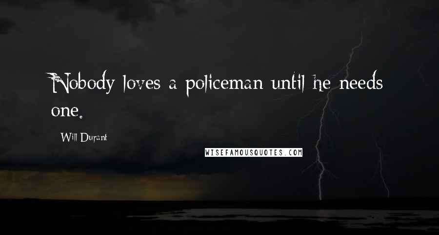 Will Durant Quotes: Nobody loves a policeman until he needs one.