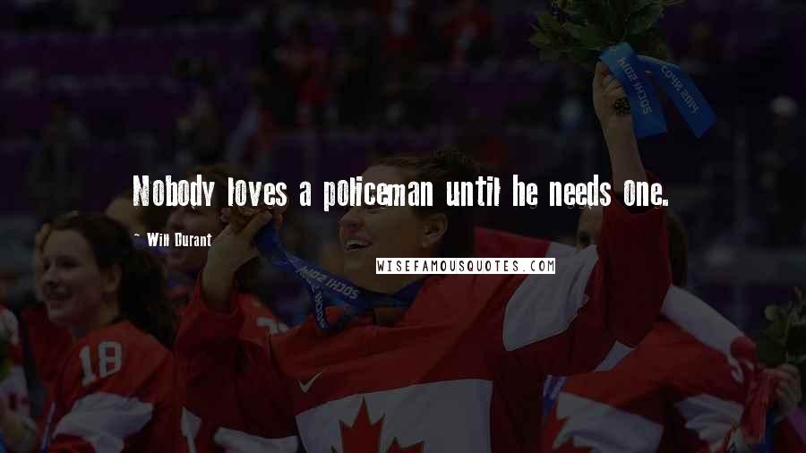 Will Durant Quotes: Nobody loves a policeman until he needs one.