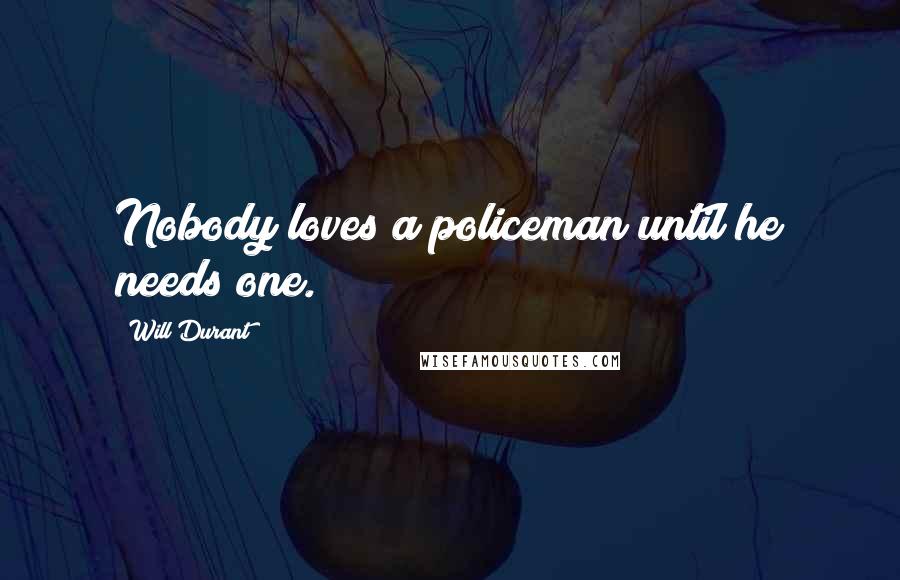 Will Durant Quotes: Nobody loves a policeman until he needs one.