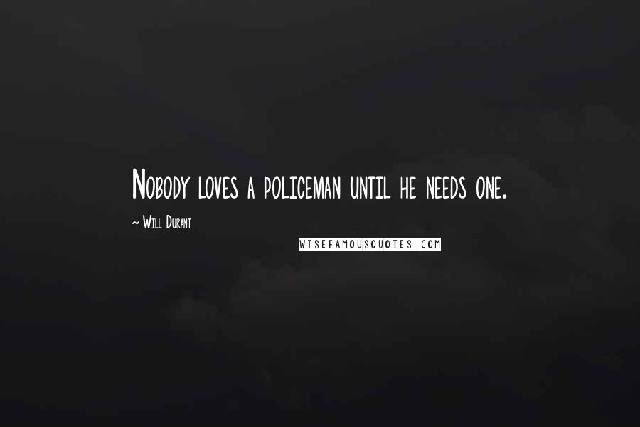 Will Durant Quotes: Nobody loves a policeman until he needs one.