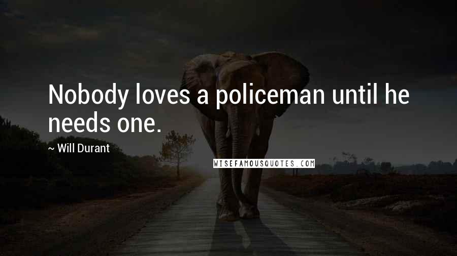 Will Durant Quotes: Nobody loves a policeman until he needs one.