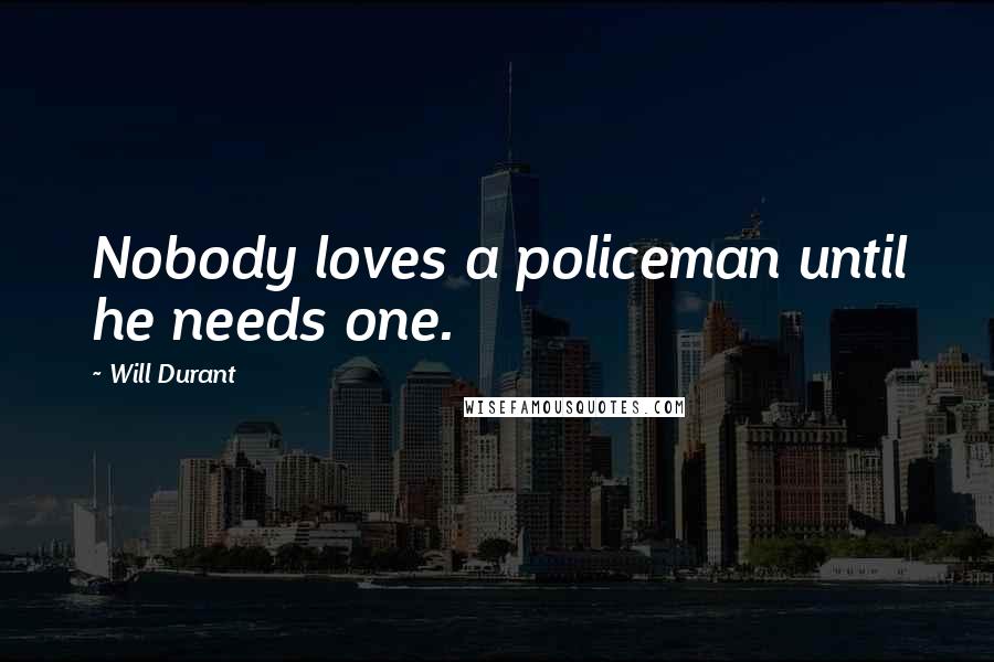 Will Durant Quotes: Nobody loves a policeman until he needs one.