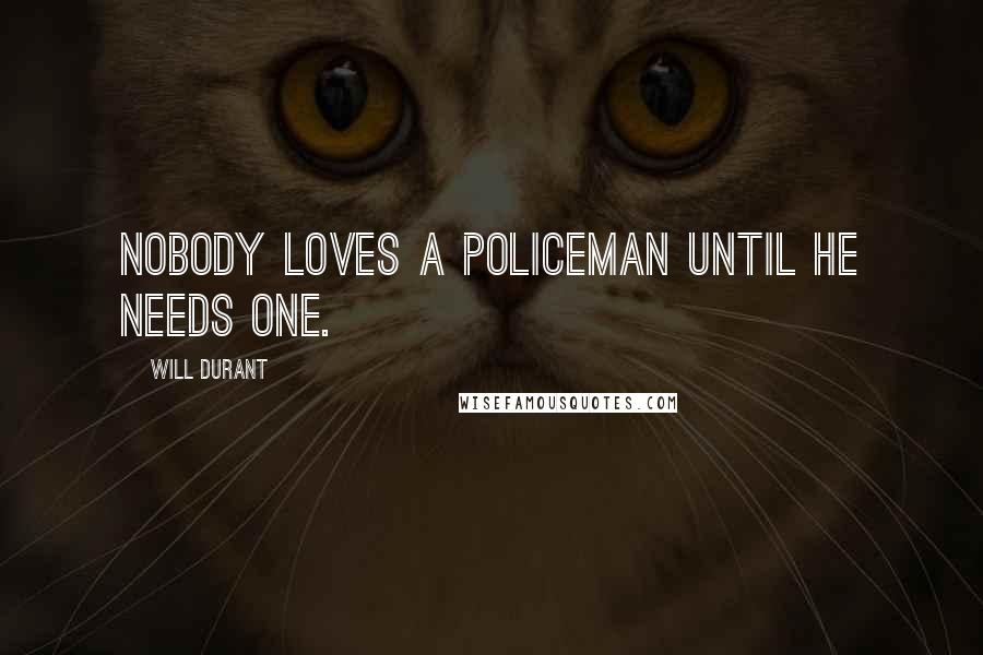 Will Durant Quotes: Nobody loves a policeman until he needs one.