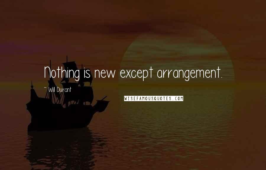 Will Durant Quotes: Nothing is new except arrangement.