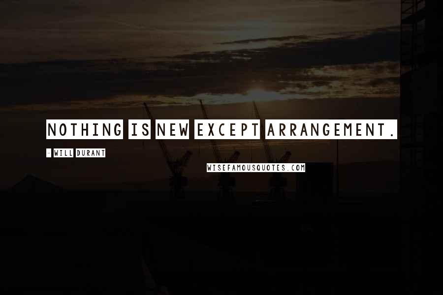 Will Durant Quotes: Nothing is new except arrangement.