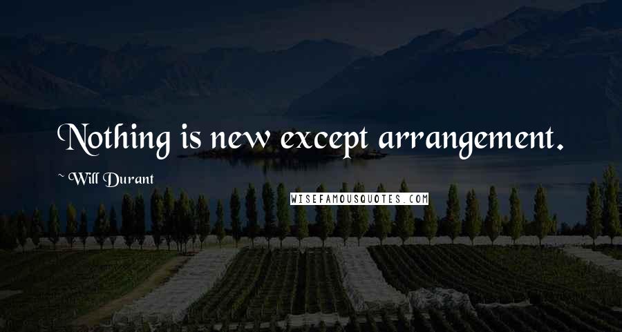 Will Durant Quotes: Nothing is new except arrangement.